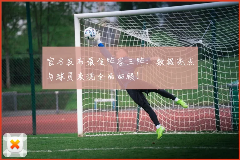 官方发布最佳阵容三阵：数据亮点与球员表现全面回顾！