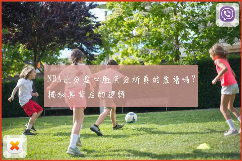 NBA让分盘口胜负分析真的靠谱吗？揭秘其背后的逻辑