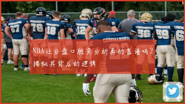 NBA让分盘口胜负分析真的靠谱吗?揭秘其背后的逻辑
