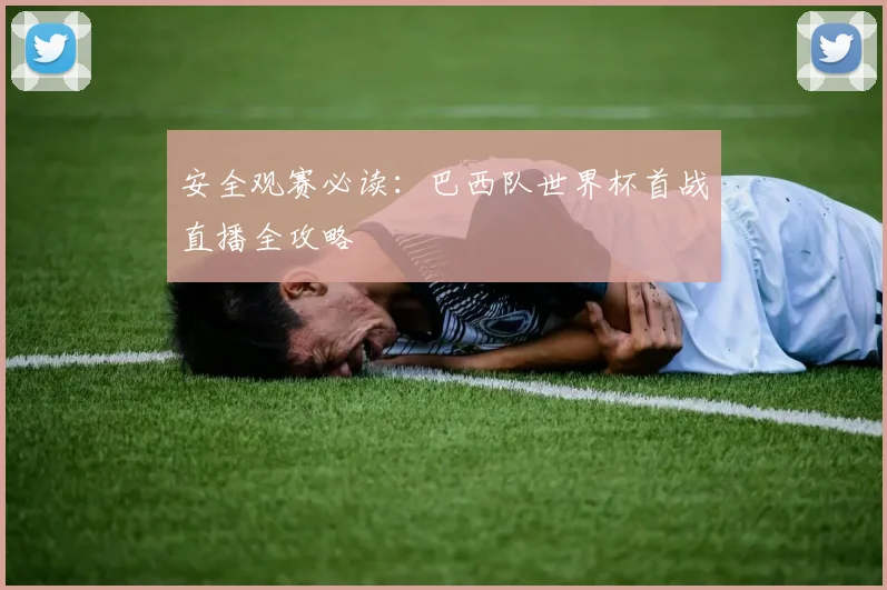 安全观赛必读:巴西队世界杯首战直播全攻略