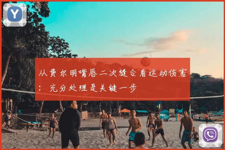 从费尔明嘴唇二次缝合看运动伤害：充分处理是关键一步