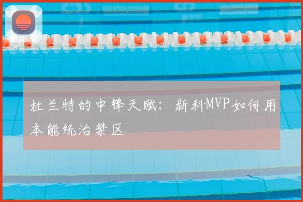 杜兰特的中锋天赋：新科MVP如何用本能统治禁区