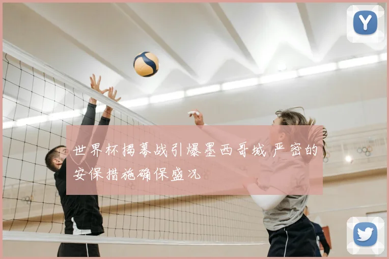 世界杯揭幕战引爆墨西哥城 严密的安保措施确保盛况