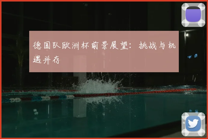 德国队欧洲杯前景展望：挑战与机遇并存