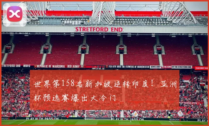 世界第158名新加坡逆转印度！亚洲杯预选赛爆出大冷门