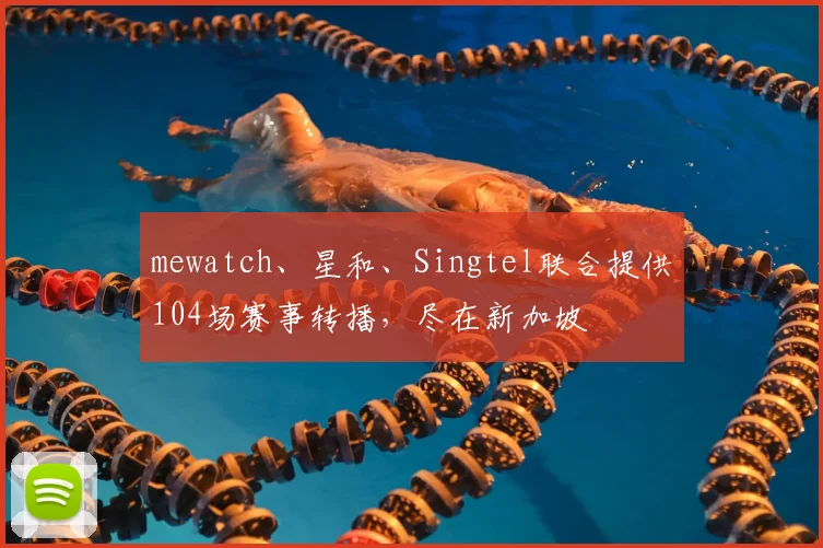 mewatch、星和、Singtel联合提供104场赛事转播，尽在新加坡