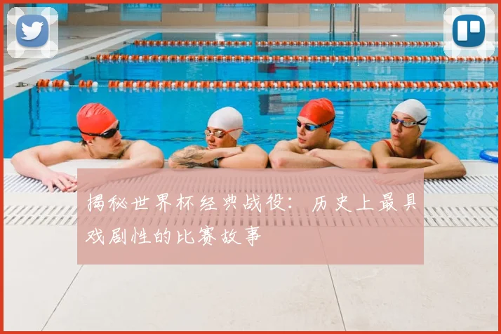 揭秘世界杯经典战役：历史上最具戏剧性的比赛故事