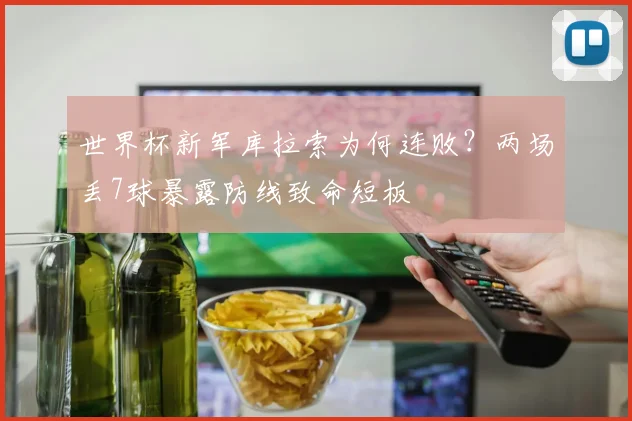 世界杯新军库拉索为何连败？两场丢7球暴露防线致命短板