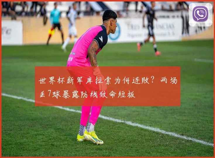 世界杯新军库拉索为何连败？两场丢7球暴露防线致命短板