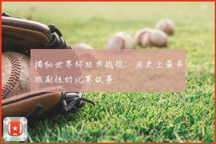 揭秘世界杯经典战役：历史上最具戏剧性的比赛故事