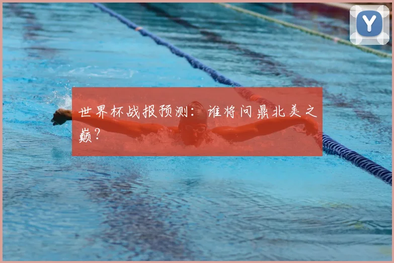 世界杯战报预测：谁将问鼎北美之巅？