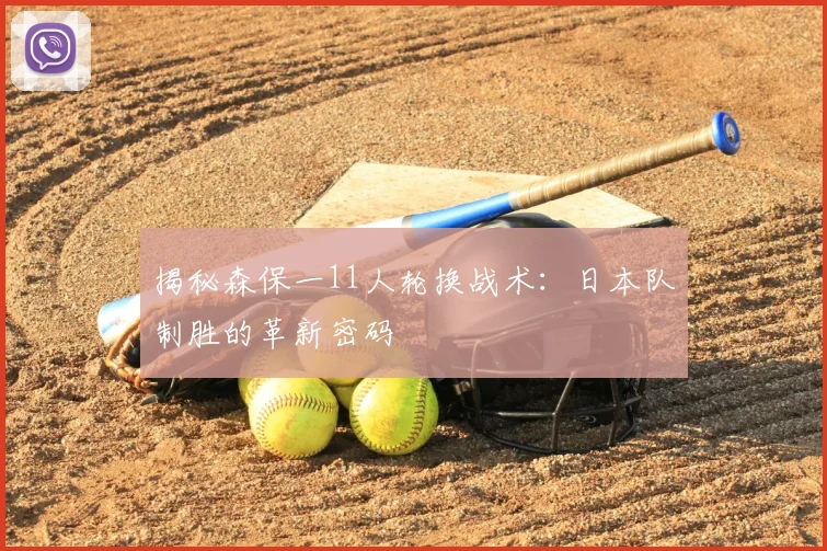 揭秘森保一11人轮换战术：日本队制胜的革新密码