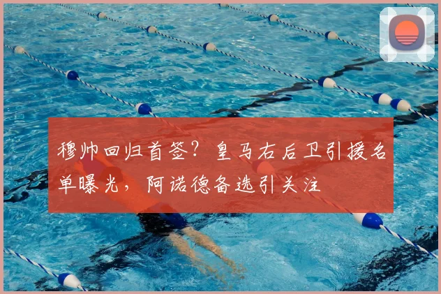 穆帅回归首签？皇马右后卫引援名单曝光，阿诺德备选引关注