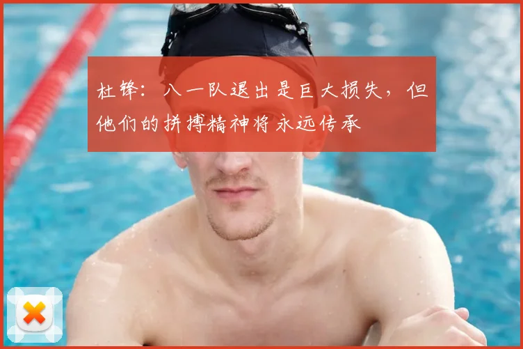 杜锋：八一队退出是巨大损失，但他们的拼搏精神将永远传承