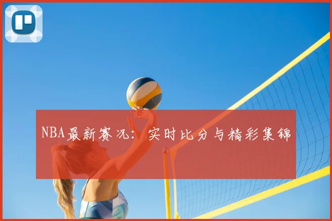 NBA最新赛况：实时比分与精彩集锦