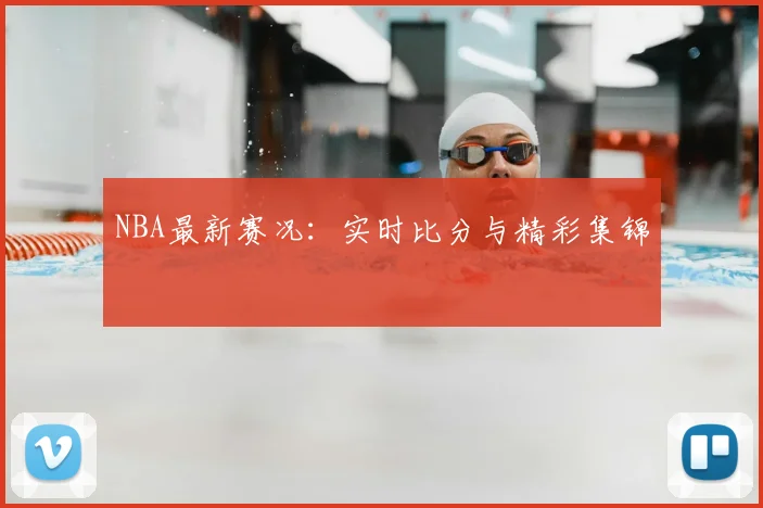 NBA最新赛况：实时比分与精彩集锦