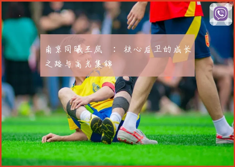 南京同曦王岚嵚:核心后卫的成长之路与高光集锦