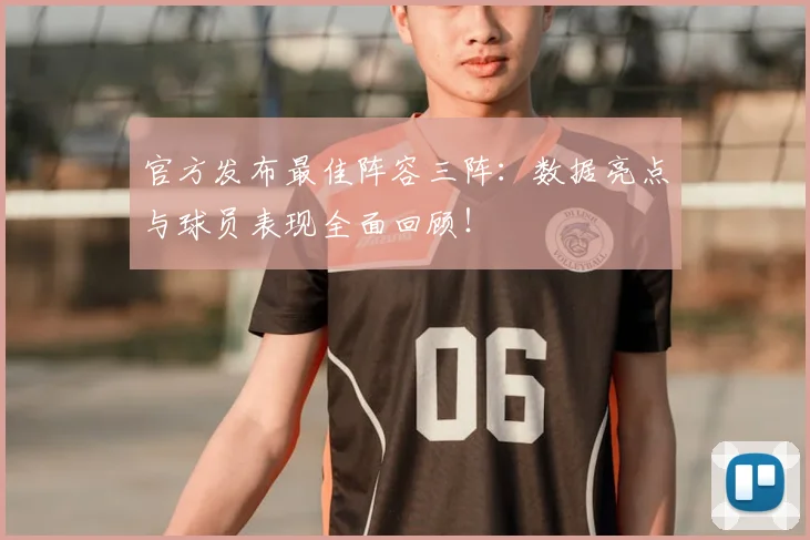 官方发布最佳阵容三阵：数据亮点与球员表现全面回顾！