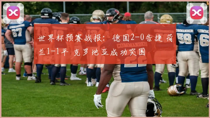 世界杯预赛战报：德国2-0告捷 荷兰1-1平 克罗地亚成功突围