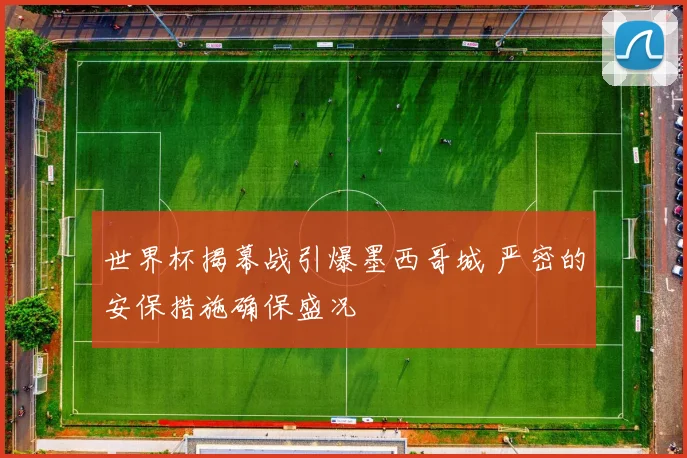世界杯揭幕战引爆墨西哥城 严密的安保措施确保盛况